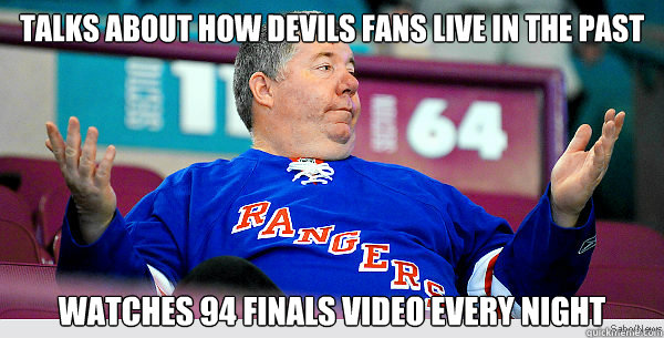 Talks about how devils fans live in the past Watches 94 Finals Video Every Night  Upset Rangers Fan