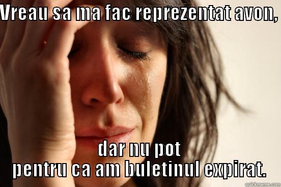 VREAU SA MA FAC REPREZENTAT AVON,  DAR NU POT PENTRU CA AM BULETINUL EXPIRAT. First World Problems