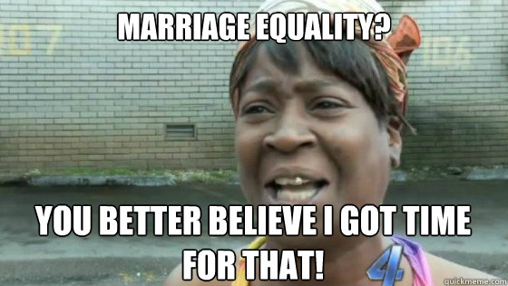 Marriage Equality? You better believe I got time for that!  SweetBrown