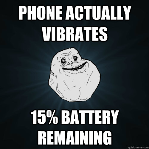 Phone actually vibrates 15% battery remaining - Phone actually vibrates 15% battery remaining  Forever Alone