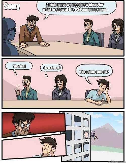 Alright guys we need new ideas for what to show at the PS4 announcement Sharing! Game demos! The actual console? Sony  Boardroom Suggestion