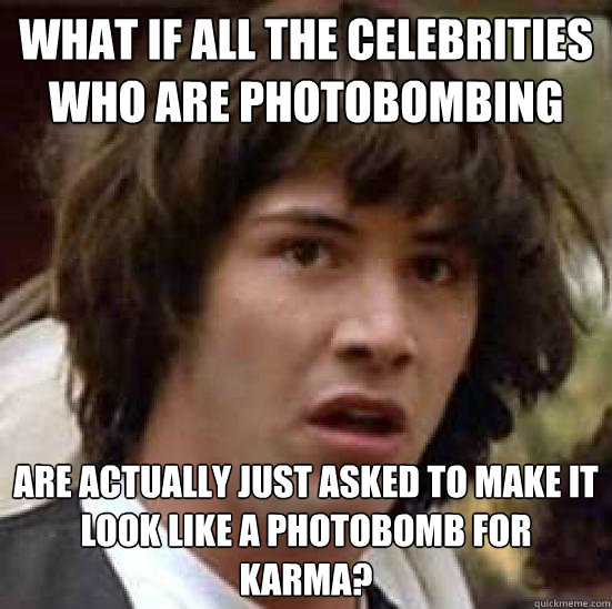 What if all the celebrities who are photobombing are actually just asked to make it look like a photobomb for karma? - What if all the celebrities who are photobombing are actually just asked to make it look like a photobomb for karma?  conspiracy keanu