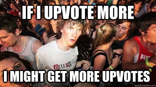 If I upvote more I might get more upvotes  Sudden Clarity Clarence