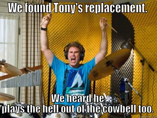 WE FOUND TONY'S REPLACEMENT. WE HEARD HE PLAYS THE HELL OUT OF THE COWBELL TOO. Misc