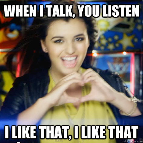 When I talk, you listen I LIke THAT, I LIKE THAT  