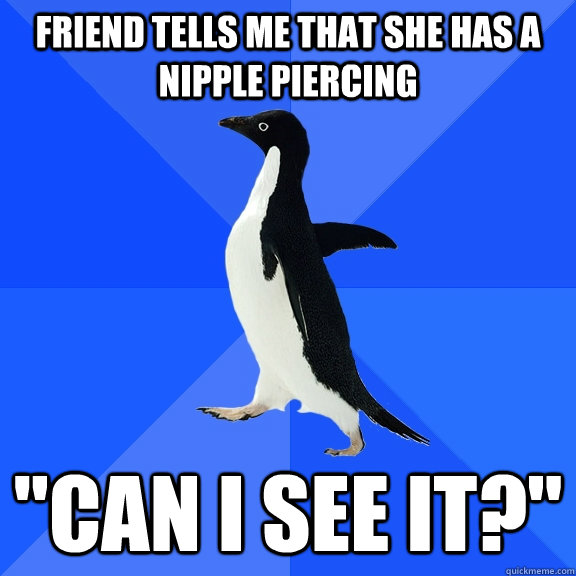 friend tells me that she has a nipple piercing  