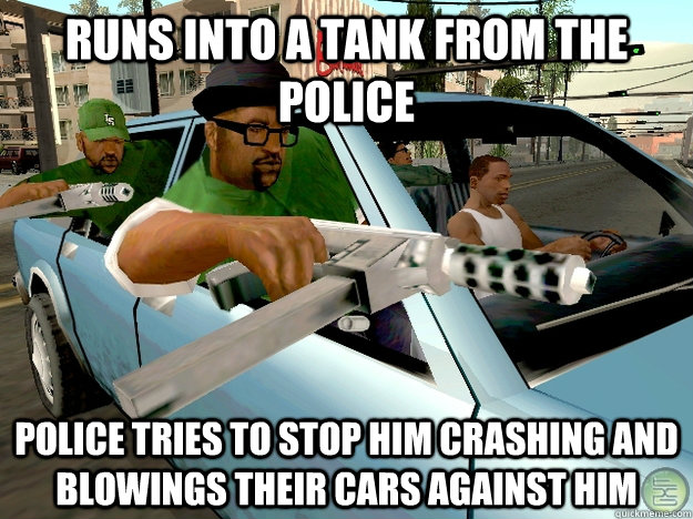 Runs into a Tank from the Police Police tries to stop him crashing and blowings their cars against him - Runs into a Tank from the Police Police tries to stop him crashing and blowings their cars against him  Gta San Andreas Logic