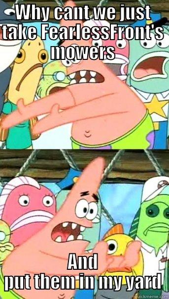 WHY CANT WE JUST TAKE FEARLESSFRONT'S MOWERS AND PUT THEM IN MY YARD Push it somewhere else Patrick