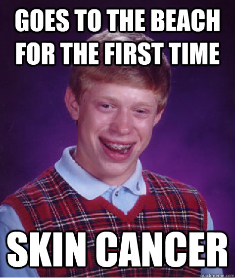 Goes to the beach for the first time Skin cancer  Bad Luck Brian