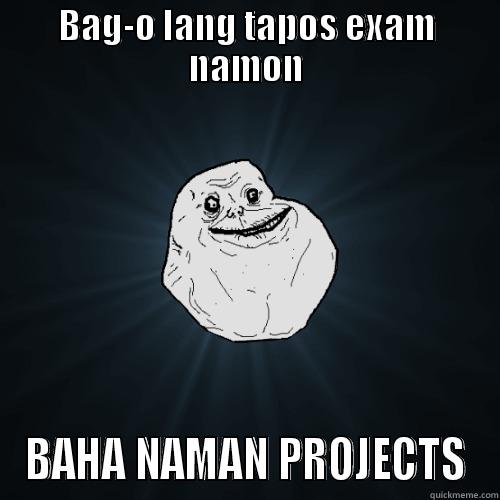 The eff - BAG-O LANG TAPOS EXAM NAMON BAHA NAMAN PROJECTS Forever Alone
