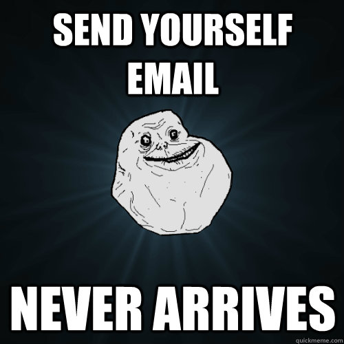 send yourself email never arrives  Forever Alone