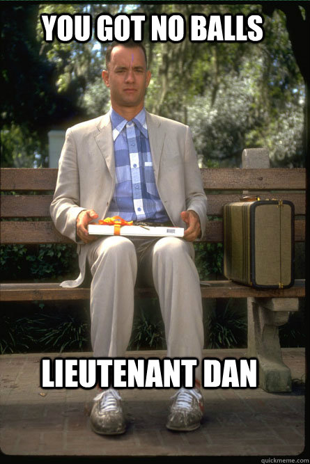 You got no balls Lieutenant Dan - You got no balls Lieutenant Dan  Forrest Gump