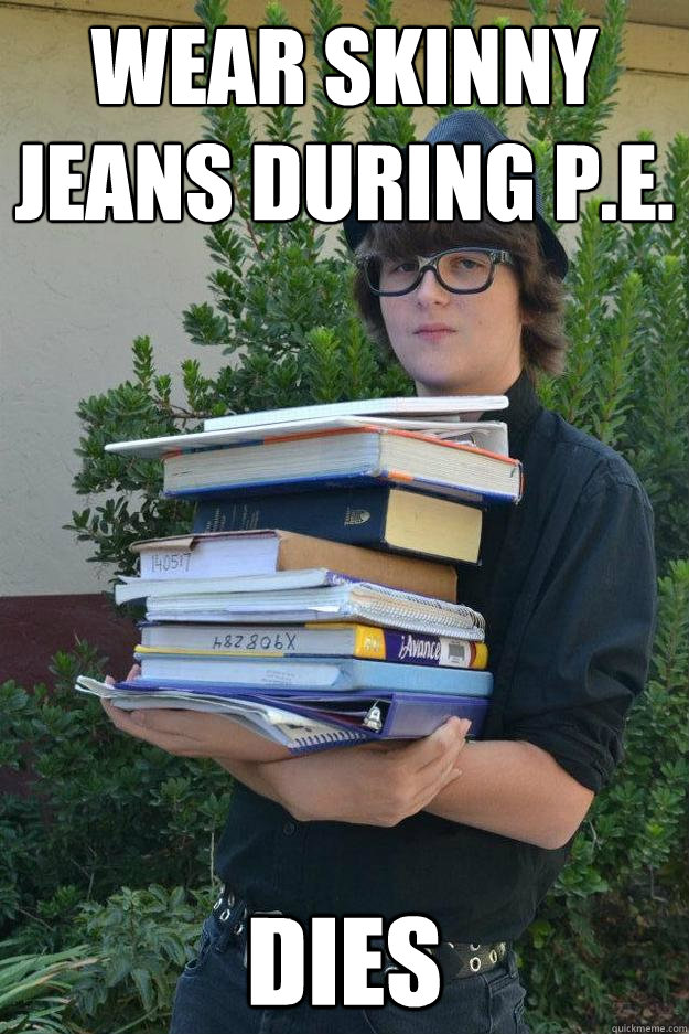 Wear skinny jeans during P.e. dies  