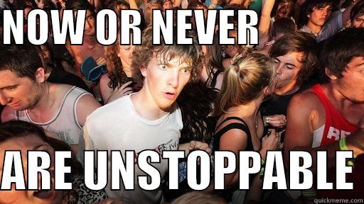 NOW OR NEVER               ARE UNSTOPPABLE Sudden Clarity Clarence