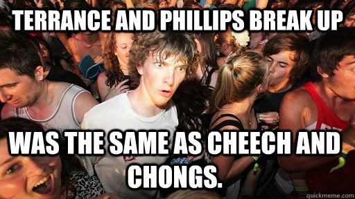 Terrance and Phillips break up was the same as cheech and chongs.  Sudden Clarity Clarence
