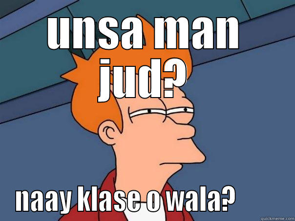 UNSA MAN JUD? NAAY KLASE O WALA?         Futurama Fry