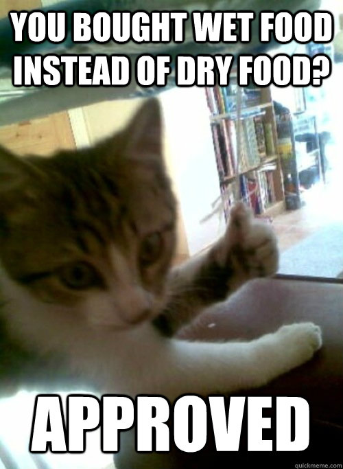 You bought wet food instead of dry food? Approved  