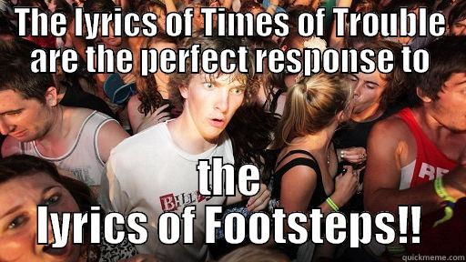 THE LYRICS OF TIMES OF TROUBLE ARE THE PERFECT RESPONSE TO THE LYRICS OF FOOTSTEPS!! Sudden Clarity Clarence
