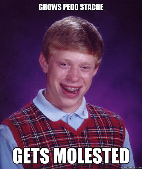 grows pedo stache
 gets molested  Bad Luck Brian