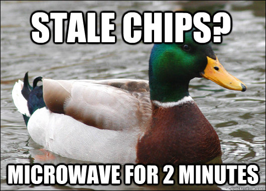 Stale chips? Microwave for 2 minutes  Actual Advice Mallard