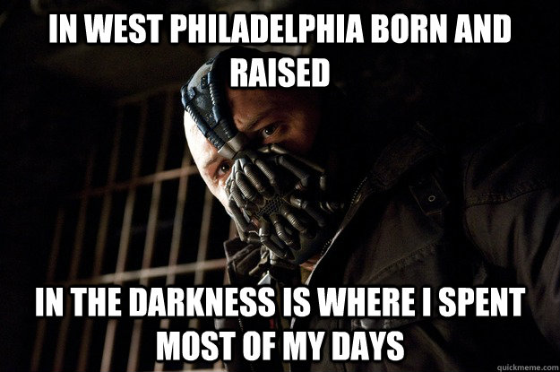 in west Philadelphia born and raised   in the darkness is where I spent most of my days  - in west Philadelphia born and raised   in the darkness is where I spent most of my days   Angry Bane