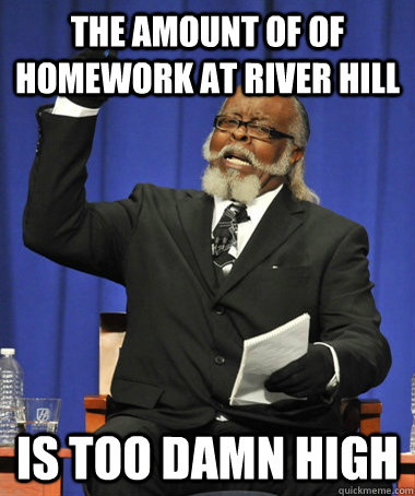 the amount of of homework at river hill  is too damn high  The Rent Is Too Damn High