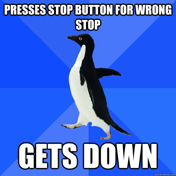 Presses STOP button for wrong stop Gets down  Socially Awkward Penguin