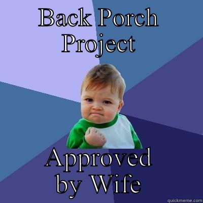 BACK PORCH PROJECT APPROVED BY WIFE Success Kid