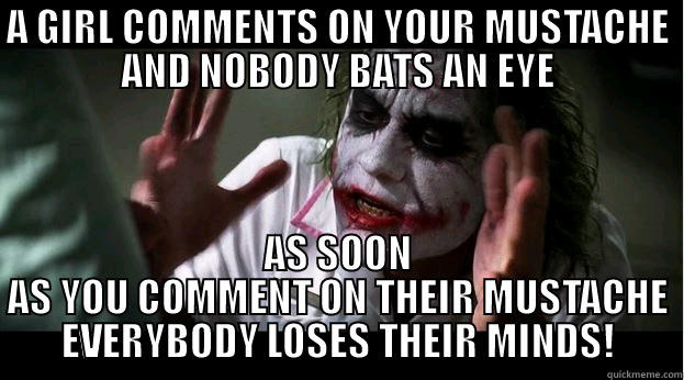 A GIRL COMMENTS ON YOUR MUSTACHE AND NOBODY BATS AN EYE AS SOON AS YOU COMMENT ON THEIR MUSTACHE EVERYBODY LOSES THEIR MINDS! Joker Mind Loss