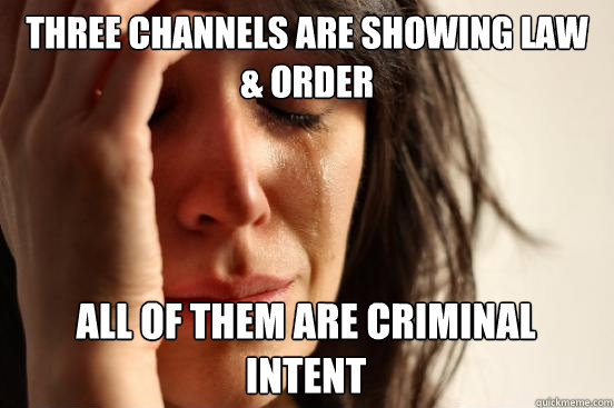 Three channels are showing Law & Order
 All of them are criminal intent   First World Problems