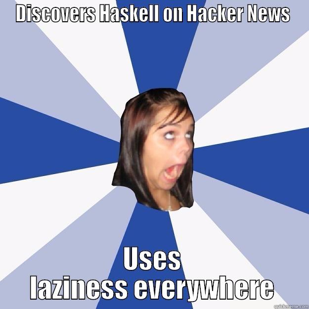 DISCOVERS HASKELL ON HACKER NEWS USES LAZINESS EVERYWHERE Annoying Facebook Girl