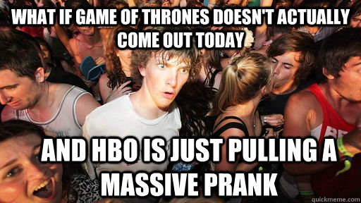 What if game of thrones doesn't actually come out today And HBO is just pulling a massive prank  Sudden Clarity Clarence