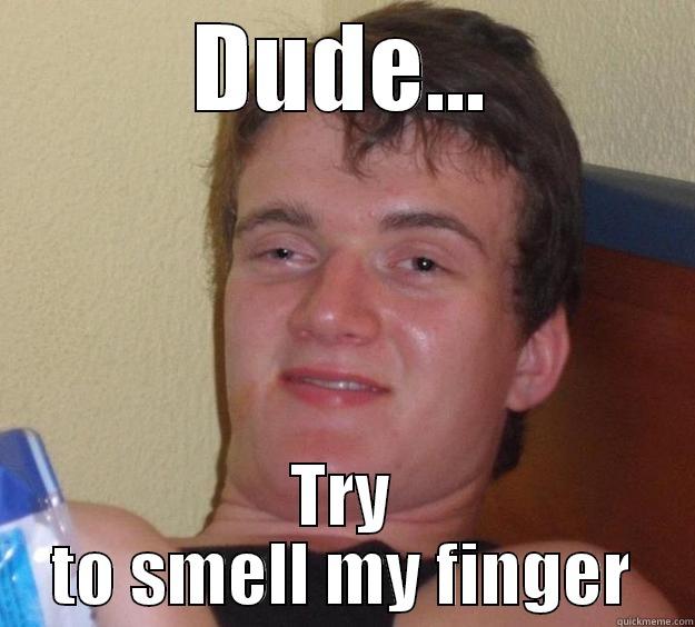 DUDE... TRY TO SMELL MY FINGER 10 Guy