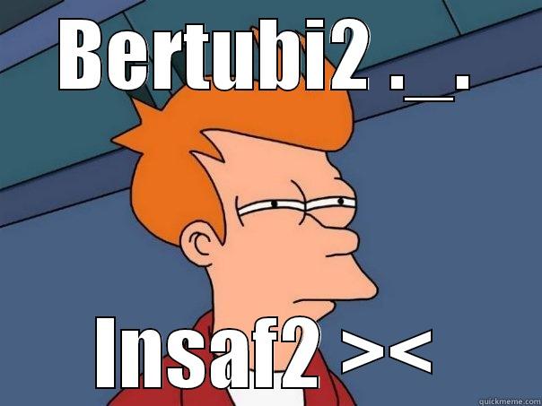 BERTUBI2 ._. INSAF2 >< Futurama Fry