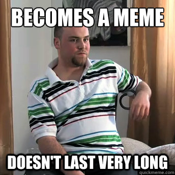 becomes a meme doesn't last very long  Okay Guy Steve