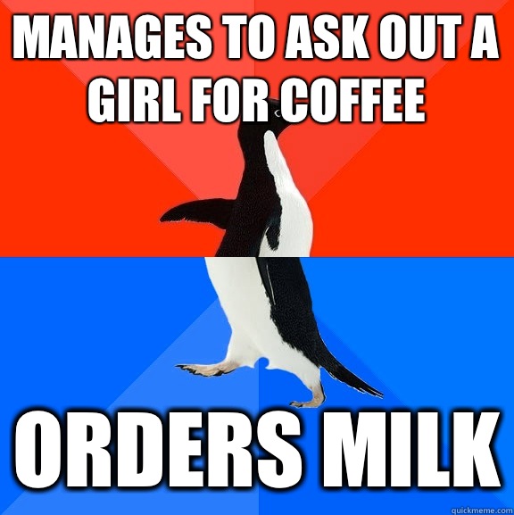 Manages to ask out a girl for coffee Orders milk  Socially Awesome Awkward Penguin