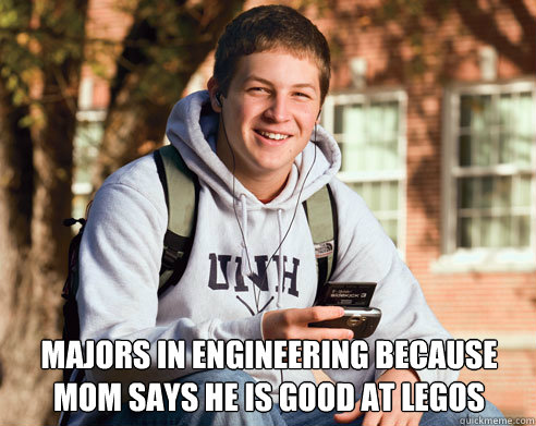  majors in engineering because mom says he is good at legos  College Freshman
