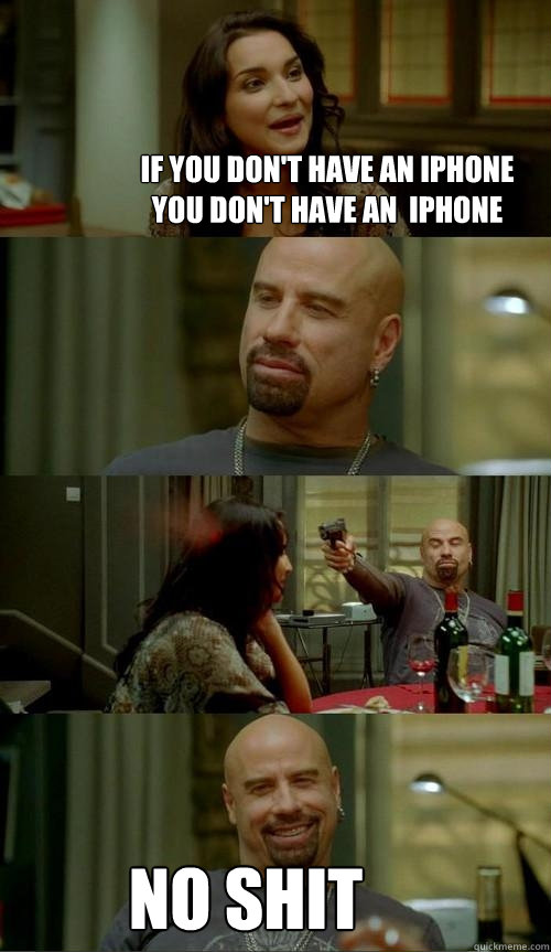 If you don't have an Iphone you don't have an  iphone No shit  Skinhead John