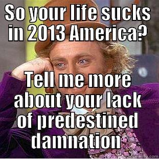 SO YOUR LIFE SUCKS IN 2013 AMERICA? TELL ME MORE ABOUT YOUR LACK OF PREDESTINED DAMNATION  Condescending Wonka