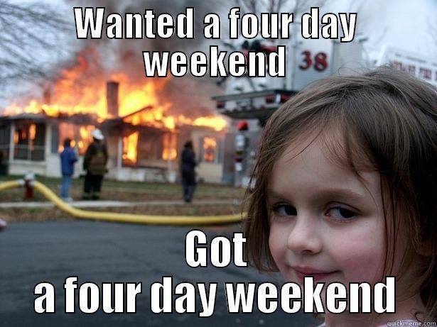 WANTED A FOUR DAY WEEKEND GOT A FOUR DAY WEEKEND Disaster Girl