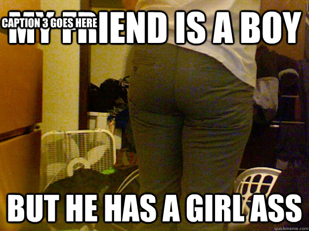 my friend is a boy but he has a girl ass Caption 3 goes here - my friend is a boy but he has a girl ass Caption 3 goes here  boygirl ass