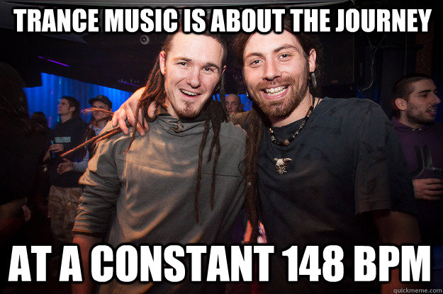 trance music is about the journey at a constant 148 bpm  Cool Psytrance Bros
