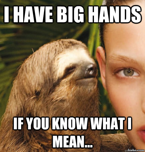 I have big hands If you know what I mean...  rape sloth