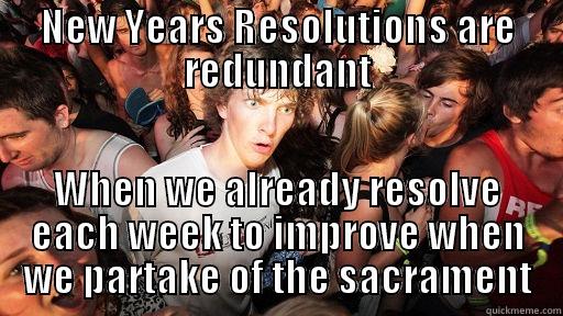 NEW YEARS RESOLUTIONS ARE REDUNDANT WHEN WE ALREADY RESOLVE EACH WEEK TO IMPROVE WHEN WE PARTAKE OF THE SACRAMENT Sudden Clarity Clarence