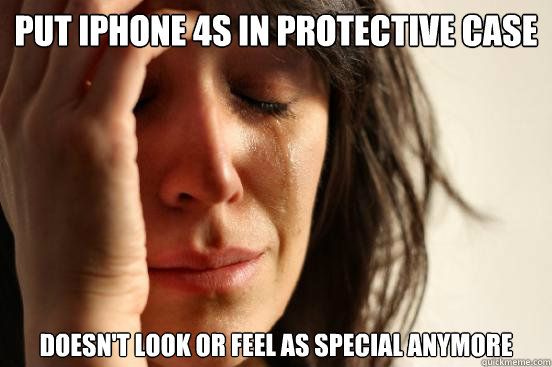 put iphone 4s in protective case doesn't look or feel as special anymore  First World Problems