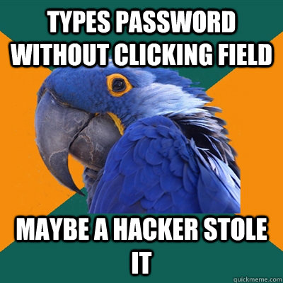 types password without clicking field maybe a hacker stole it  Paranoid Parrot