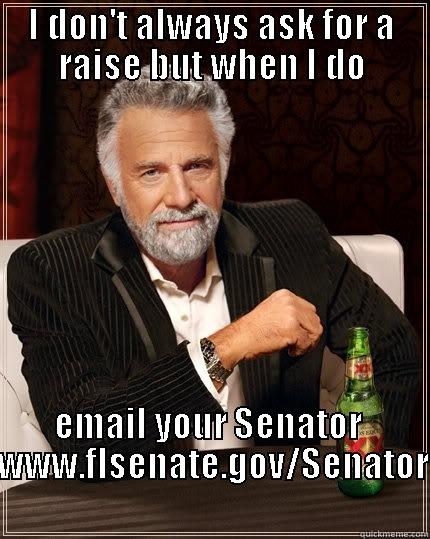 I DON'T ALWAYS ASK FOR A RAISE BUT WHEN I DO EMAIL YOUR SENATOR  HTTP://WWW.FLSENATE.GOV/SENATORS/FIND The Most Interesting Man In The World