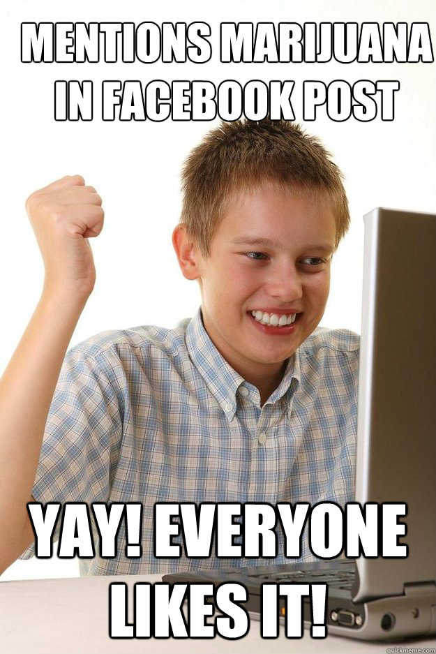 Mentions marijuana in facebook post YAY! EVERYONE LIKES IT!  first time internet kid