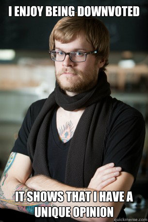 i enjoy being downvoted  it shows that i have a unique opinion - i enjoy being downvoted  it shows that i have a unique opinion  Hipster Barista