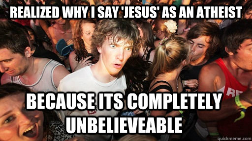 Realized why i say 'Jesus' as an atheist Because its completely unbelieveable  Sudden Clarity Clarence